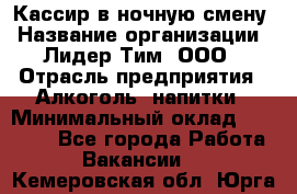 Кассир в ночную смену › Название организации ­ Лидер Тим, ООО › Отрасль предприятия ­ Алкоголь, напитки › Минимальный оклад ­ 36 000 - Все города Работа » Вакансии   . Кемеровская обл.,Юрга г.